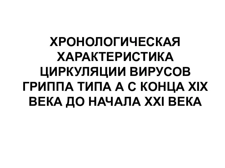 ХРОНОЛОГИЧЕСКАЯ ХАРАКТЕРИСТИКА ЦИРКУЛЯЦИИ ВИРУСОВ ГРИППА ТИПА А С КОНЦА XIX ВЕКА ДО НАЧАЛА XXI ВЕКА