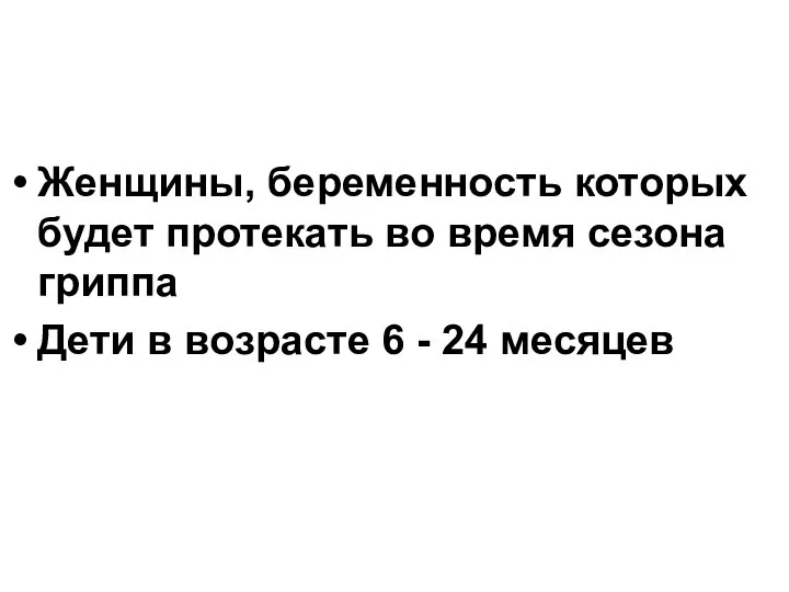 Женщины, беременность которых будет протекать во время сезона гриппа Дети в возрасте 6 - 24 месяцев