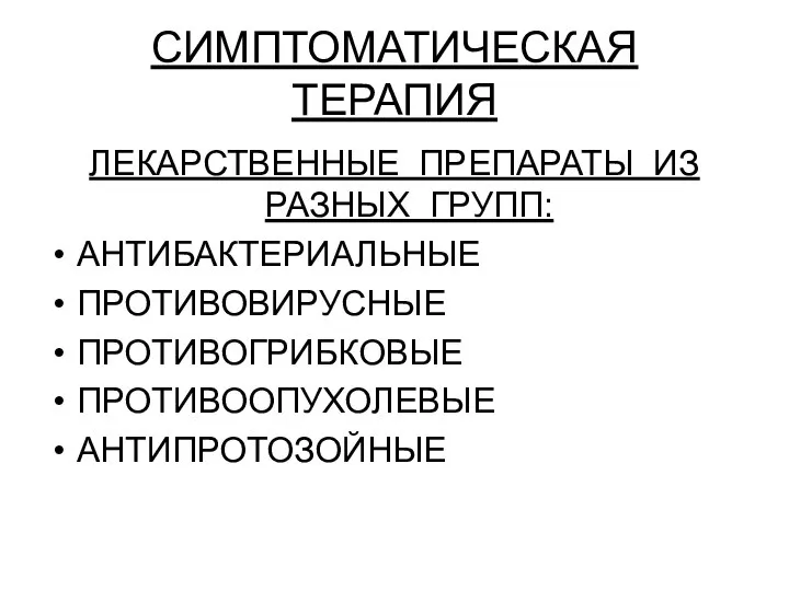 СИМПТОМАТИЧЕСКАЯ ТЕРАПИЯ ЛЕКАРСТВЕННЫЕ ПРЕПАРАТЫ ИЗ РАЗНЫХ ГРУПП: АНТИБАКТЕРИАЛЬНЫЕ ПРОТИВОВИРУСНЫЕ ПРОТИВОГРИБКОВЫЕ ПРОТИВООПУХОЛЕВЫЕ АНТИПРОТОЗОЙНЫЕ