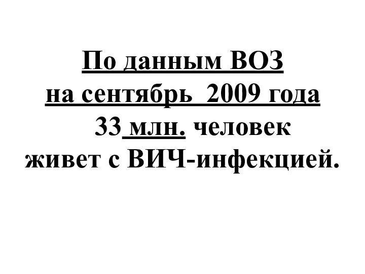 По данным ВОЗ на сентябрь 2009 года 33 млн. человек живет с ВИЧ-инфекцией.