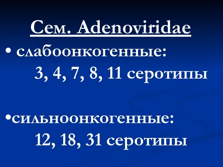 Сем. Adenoviridae слабоонкогенные: 3, 4, 7, 8, 11 серотипы сильноонкогенные: 12, 18, 31 серотипы