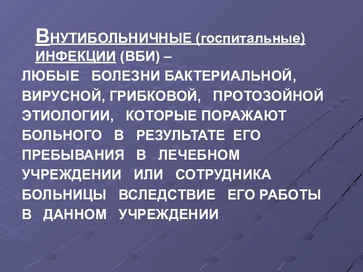 ВНУТИБОЛЬНИЧНЫЕ (госпитальные) ИНФЕКЦИИ (ВБИ) – ЛЮБЫЕ БОЛЕЗНИ БАКТЕРИАЛЬНОЙ, ВИРУСНОЙ, ГРИБКОВОЙ, ПРОТОЗОЙНОЙ