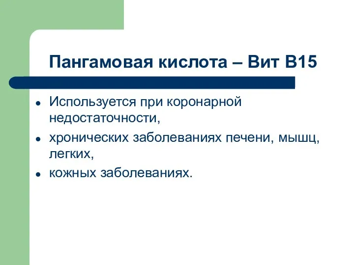 Пангамовая кислота – Вит В15 Используется при коронарной недостаточности, хронических заболеваниях печени, мышц, легких, кожных заболеваниях.