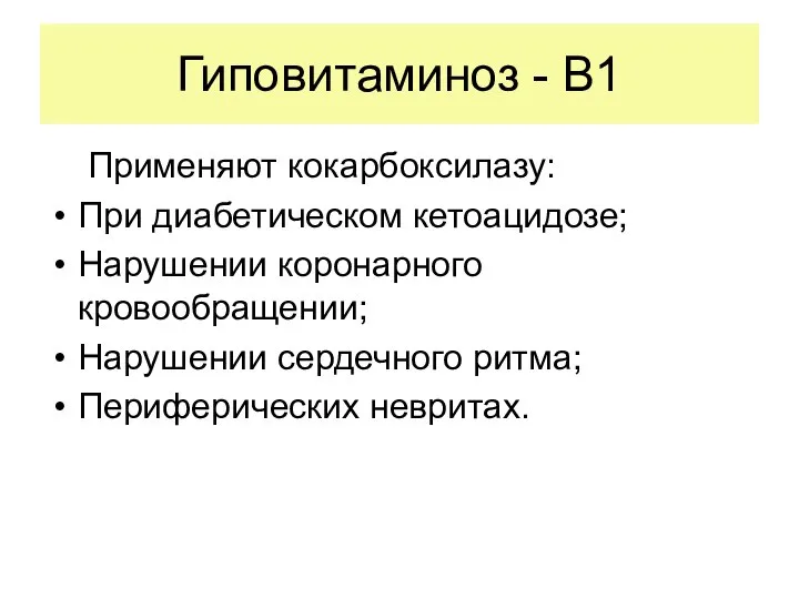 Гиповитаминоз - В1 Применяют кокарбоксилазу: При диабетическом кетоацидозе; Нарушении коронарного кровообращении; Нарушении сердечного ритма; Периферических невритах.