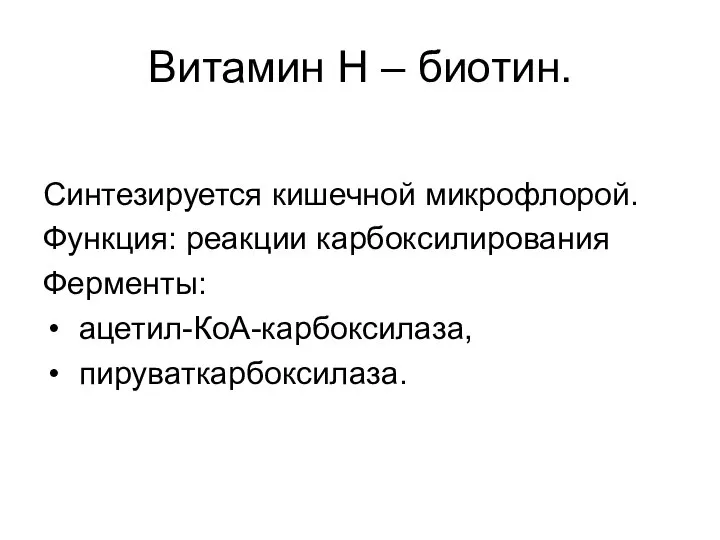 Витамин Н – биотин. Синтезируется кишечной микрофлорой. Функция: реакции карбоксилирования Ферменты: ацетил-КоА-карбоксилаза, пируваткарбоксилаза.