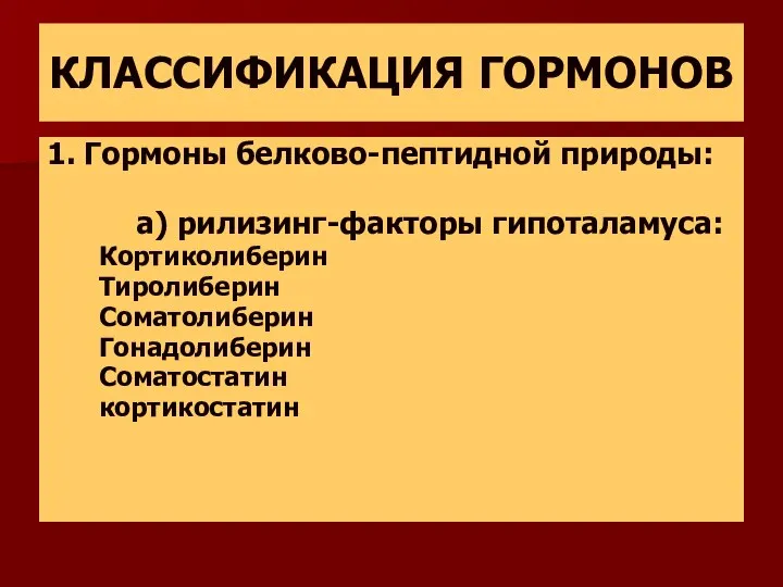 КЛАССИФИКАЦИЯ ГОРМОНОВ 1. Гормоны белково-пептидной природы: а) рилизинг-факторы гипоталамуса: Кортиколиберин Тиролиберин Соматолиберин Гонадолиберин Соматостатин кортикостатин