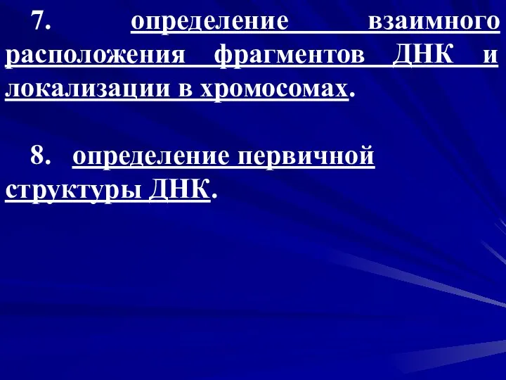 7. определение взаимного расположения фрагментов ДНК и локализации в хромосомах. 8. определение первичной структуры ДНК.