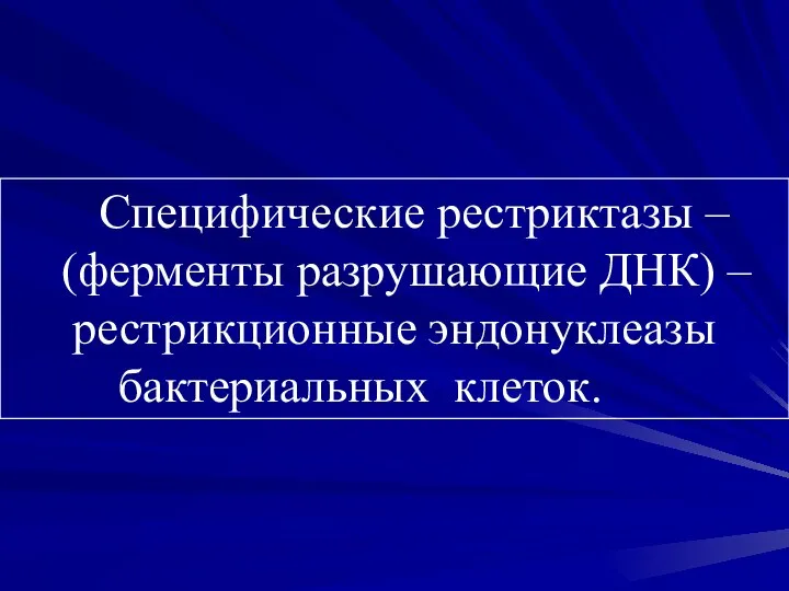 Специфические рестриктазы – (ферменты разрушающие ДНК) – рестрикционные эндонуклеазы бактериальных клеток.