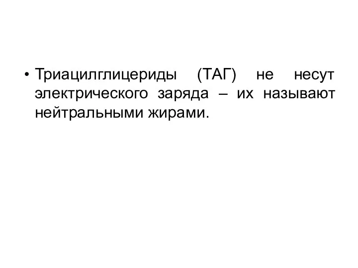 Триацилглицериды (ТАГ) не несут электрического заряда – их называют нейтральными жирами.