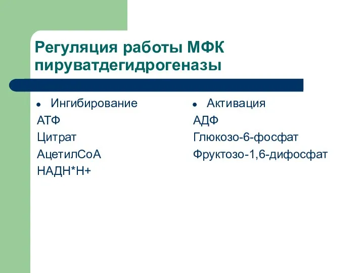 Регуляция работы МФК пируватдегидрогеназы Ингибирование АТФ Цитрат АцетилСоА НАДН*Н+ Активация АДФ Глюкозо-6-фосфат Фруктозо-1,6-дифосфат