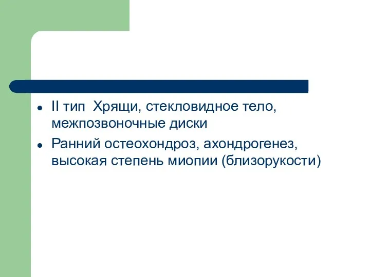 II тип Хрящи, стекловидное тело, межпозвоночные диски Ранний остеохондроз, ахондрогенез, высокая степень миопии (близорукости)