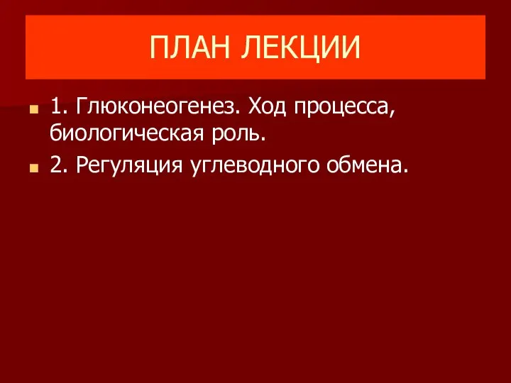 ПЛАН ЛЕКЦИИ 1. Глюконеогенез. Ход процесса, биологическая роль. 2. Регуляция углеводного обмена.