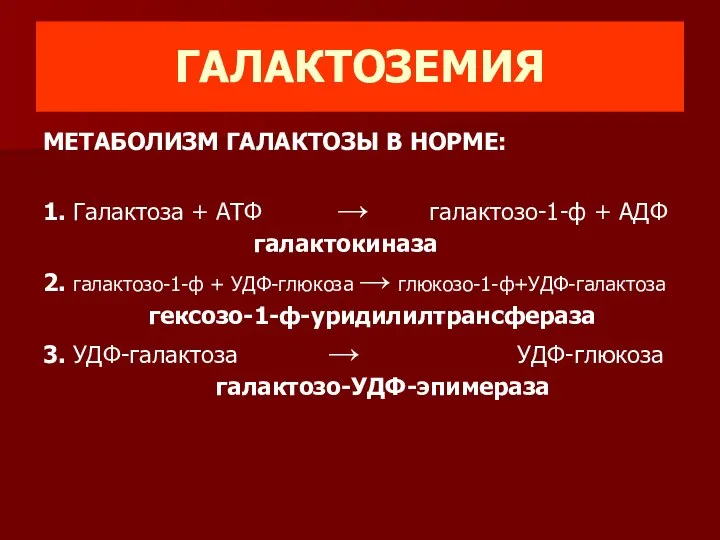 ГАЛАКТОЗЕМИЯ МЕТАБОЛИЗМ ГАЛАКТОЗЫ В НОРМЕ: 1. Галактоза + АТФ → галактозо-1-ф