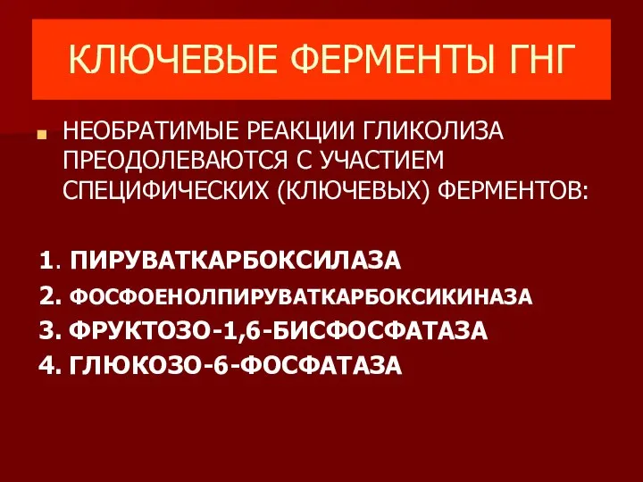 КЛЮЧЕВЫЕ ФЕРМЕНТЫ ГНГ НЕОБРАТИМЫЕ РЕАКЦИИ ГЛИКОЛИЗА ПРЕОДОЛЕВАЮТСЯ С УЧАСТИЕМ СПЕЦИФИЧЕСКИХ (КЛЮЧЕВЫХ)