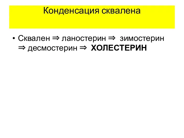 Конденсация сквалена Сквален ⇒ ланостерин ⇒ зимостерин ⇒ десмостерин ⇒ ХОЛЕСТЕРИН