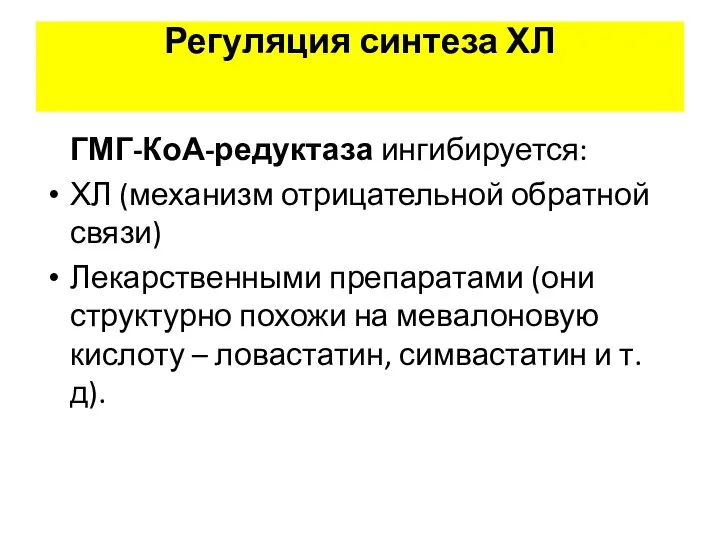 Регуляция синтеза ХЛ ГМГ-КоА-редуктаза ингибируется: ХЛ (механизм отрицательной обратной связи) Лекарственными