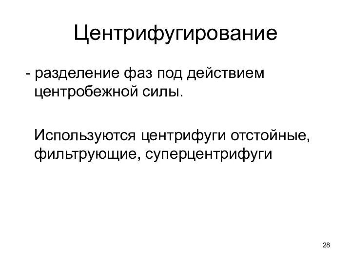 Центрифугирование - разделение фаз под действием центробежной силы. Используются центрифуги отстойные, фильтрующие, суперцентрифуги