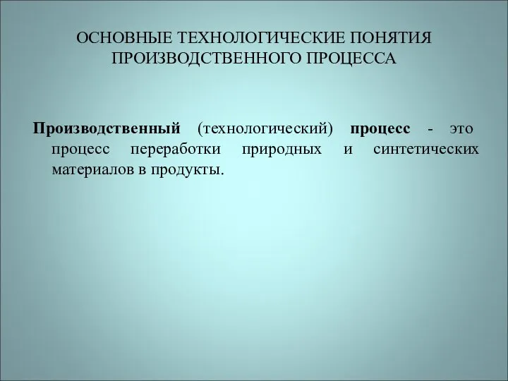 ОСНОВНЫЕ ТЕХНОЛОГИЧЕСКИЕ ПОНЯТИЯ ПРОИЗВОДСТВЕННОГО ПРОЦЕССА Производственный (технологический) процесс - это процесс