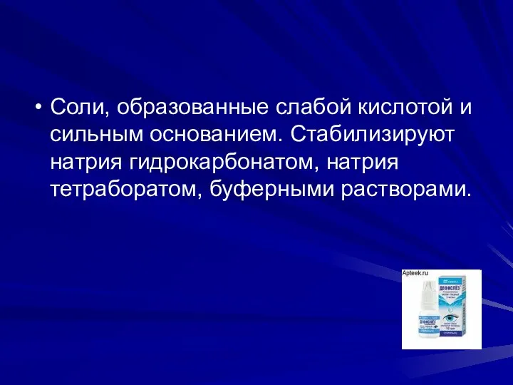 Соли, образованные слабой кислотой и сильным основанием. Стабилизируют натрия гидрокарбонатом, натрия тетраборатом, буферными растворами.