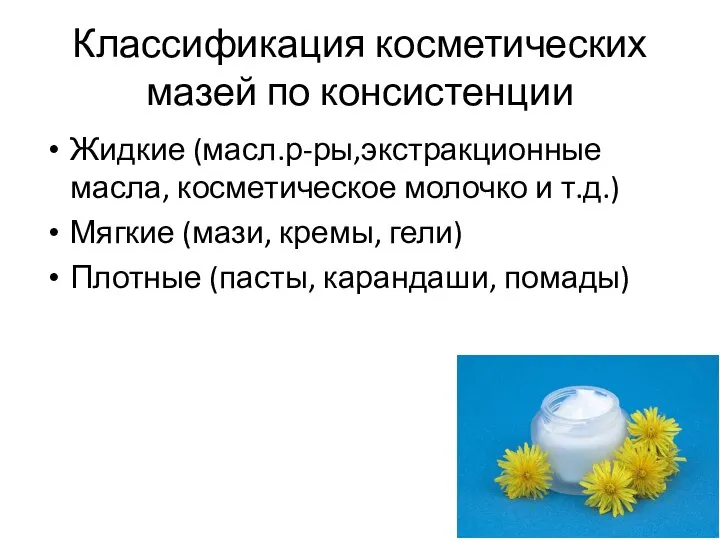 Классификация косметических мазей по консистенции Жидкие (масл.р-ры,экстракционные масла, косметическое молочко и