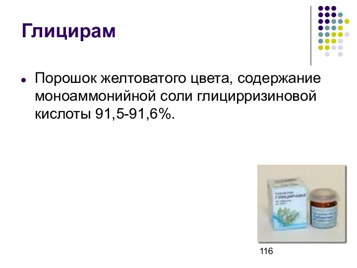 Глицирам Порошок желтоватого цвета, содержание моноаммонийной соли глицирризиновой кислоты 91,5-91,6%.