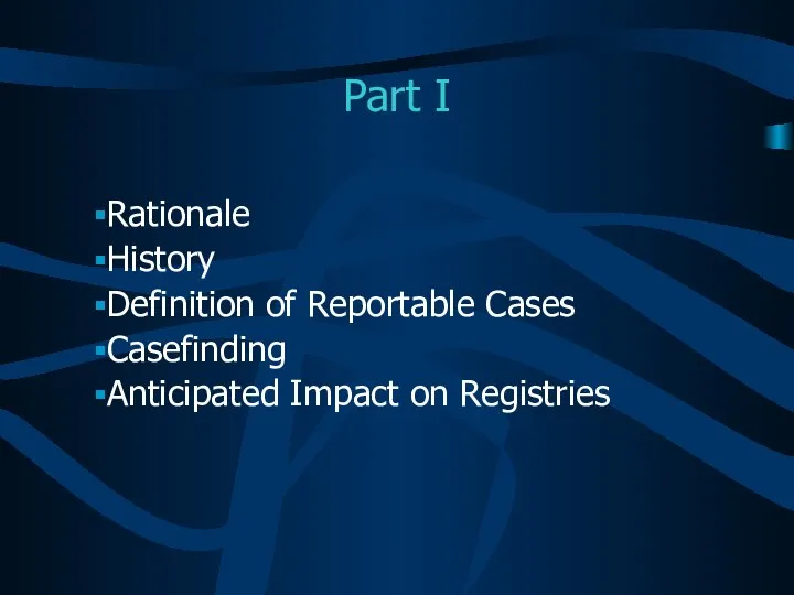 Part I Rationale History Definition of Reportable Cases Casefinding Anticipated Impact on Registries