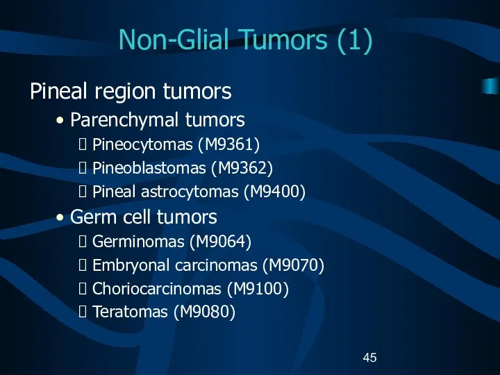 Non-Glial Tumors (1) Pineal region tumors Parenchymal tumors Pineocytomas (M9361) Pineoblastomas