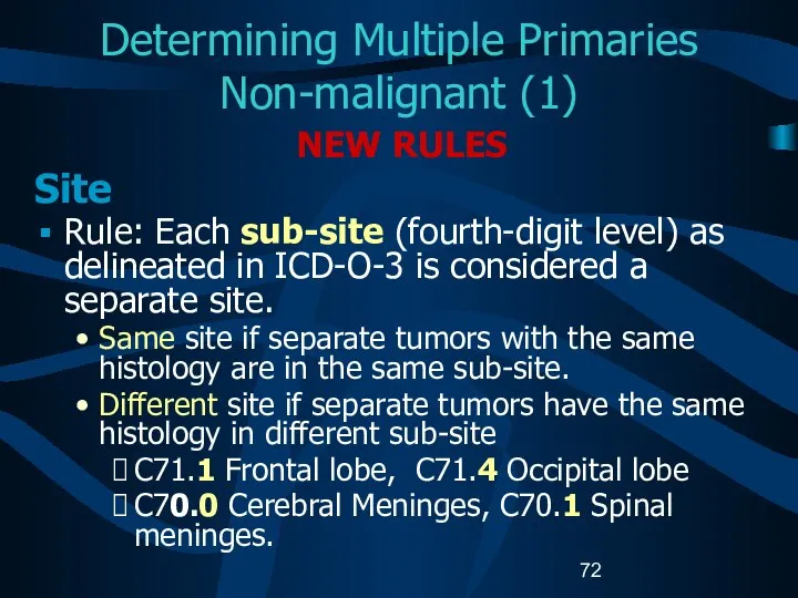 Determining Multiple Primaries Non-malignant (1) NEW RULES Site Rule: Each sub-site