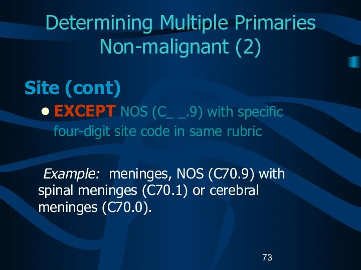 Determining Multiple Primaries Non-malignant (2) Site (cont) EXCEPT NOS (C_ _.9)