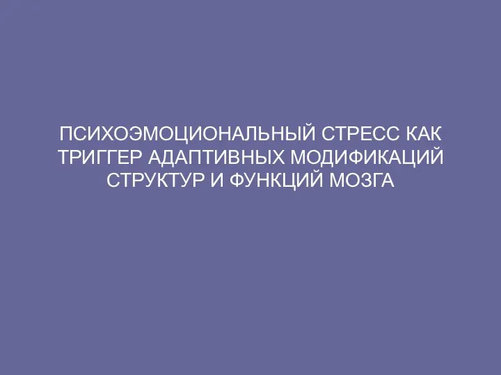 ПСИХОЭМОЦИОНАЛЬНЫЙ СТРЕСС КАК ТРИГГЕР АДАПТИВНЫХ МОДИФИКАЦИЙ СТРУКТУР И ФУНКЦИЙ МОЗГА