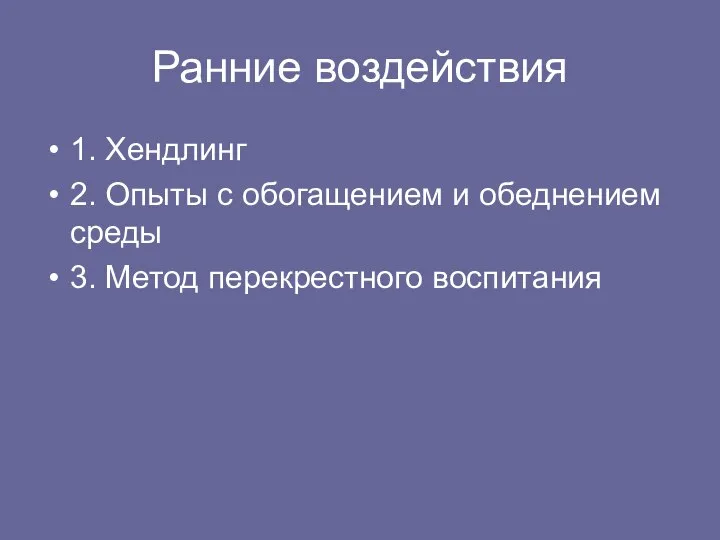 Ранние воздействия 1. Хендлинг 2. Опыты с обогащением и обеднением среды 3. Метод перекрестного воспитания