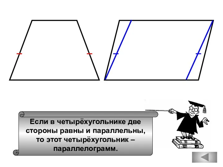 Если в четырёхугольнике две стороны равны и параллельны, то этот четырёхугольник – параллелограмм.