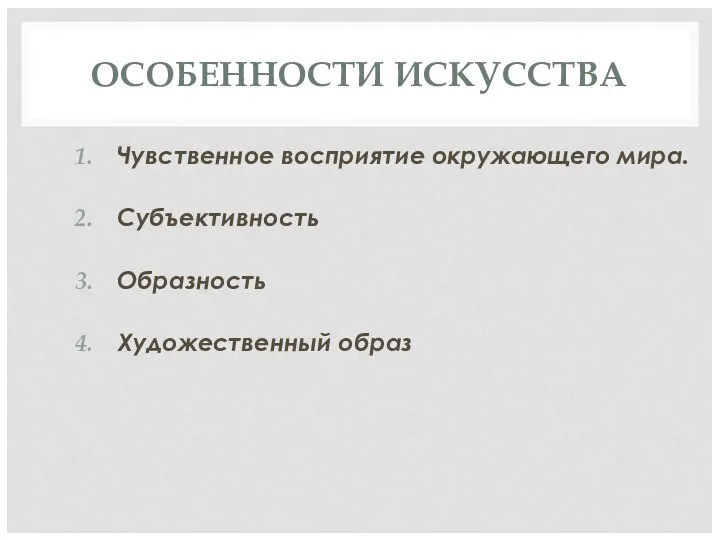 ОСОБЕННОСТИ ИСКУССТВА Чувственное восприятие окружающего мира. Субъективность Образность Художественный образ