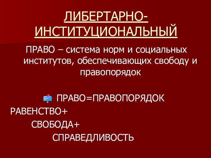 ЛИБЕРТАРНО-ИНСТИТУЦИОНАЛЬНЫЙ ПРАВО – система норм и социальных институтов, обеспечивающих свободу и правопорядок ПРАВО=ПРАВОПОРЯДОК РАВЕНСТВО+ СВОБОДА+ СПРАВЕДЛИВОСТЬ