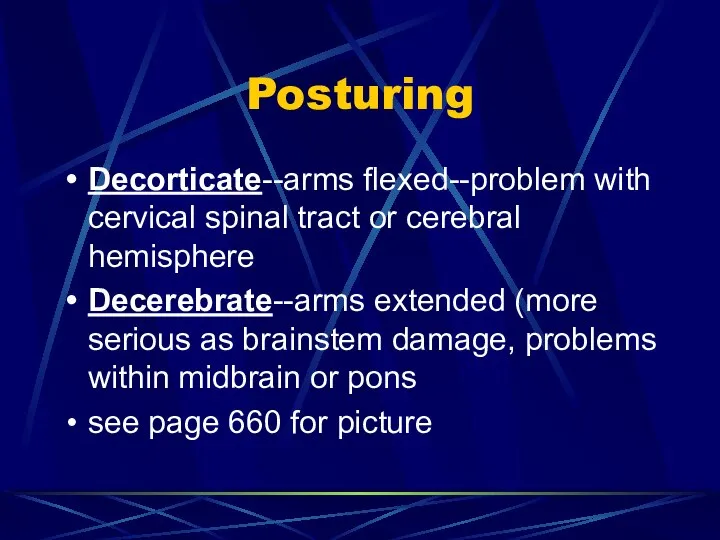 Posturing Decorticate--arms flexed--problem with cervical spinal tract or cerebral hemisphere Decerebrate--arms