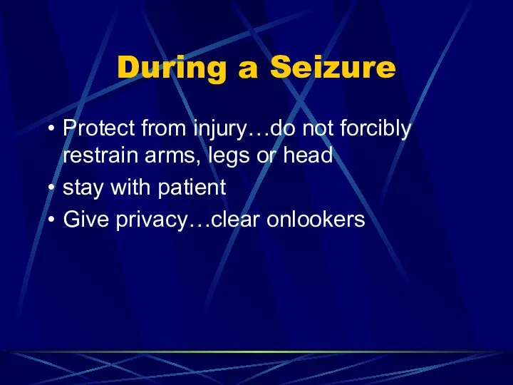 During a Seizure Protect from injury…do not forcibly restrain arms, legs