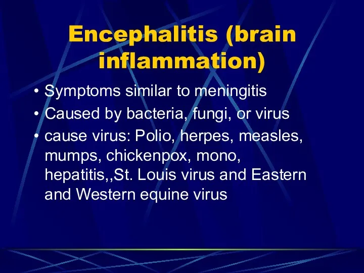Encephalitis (brain inflammation) Symptoms similar to meningitis Caused by bacteria, fungi,