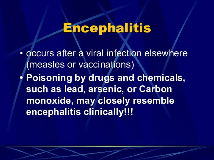 Encephalitis occurs after a viral infection elsewhere (measles or vaccinations) Poisoning