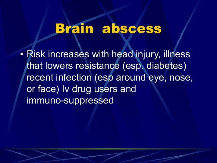 Brain abscess Risk increases with head injury, illness that lowers resistance