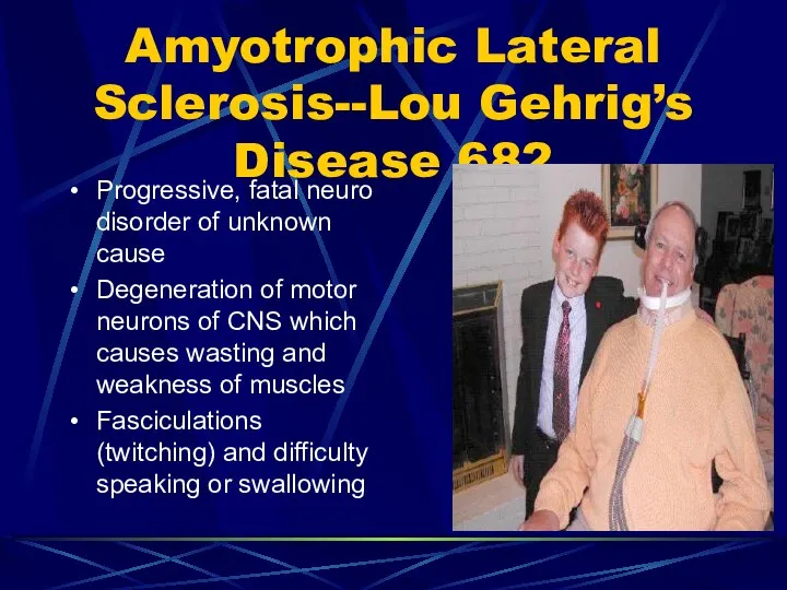 Amyotrophic Lateral Sclerosis--Lou Gehrig’s Disease 682 Progressive, fatal neuro disorder of