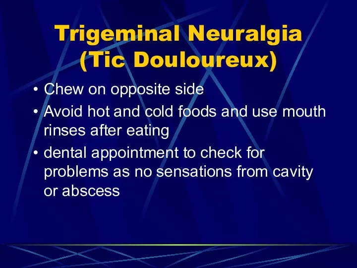 Trigeminal Neuralgia (Tic Douloureux) Chew on opposite side Avoid hot and