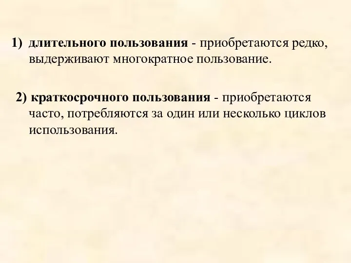 длительного пользования - приобретаются редко, выдерживают многократное пользование. 2) краткосрочного пользования