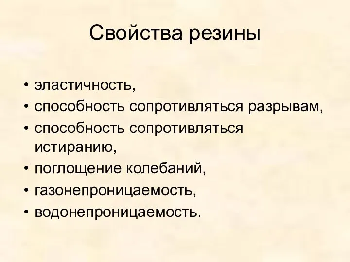 Свойства резины эластичность, способность сопротивляться разрывам, способность сопротивляться истиранию, поглощение колебаний, газонепроницаемость, водонепроницаемость.