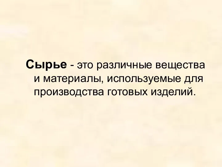 Сырье - это различные вещества и материалы, используемые для производства готовых изделий.