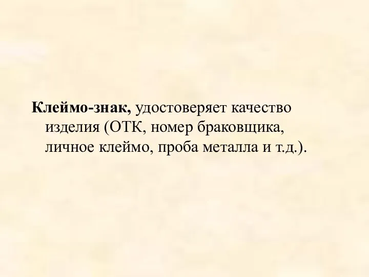 Клеймо-знак, удостоверяет качество изделия (ОТК, номер браковщика, личное клеймо, проба металла и т.д.).