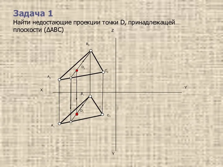 Задача 1 Найти недостающие проекции точки D, принадлежащей плоскости (ΔАВС)