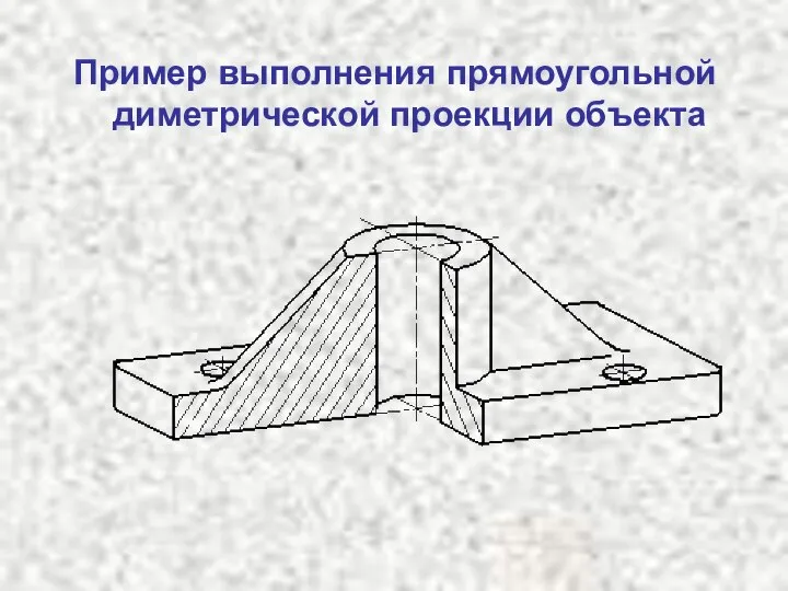 Пример выполнения прямоугольной диметрической проекции объекта