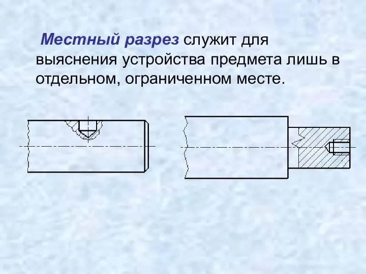 Местный разрез служит для выяснения устройства предмета лишь в отдельном, ограниченном месте.