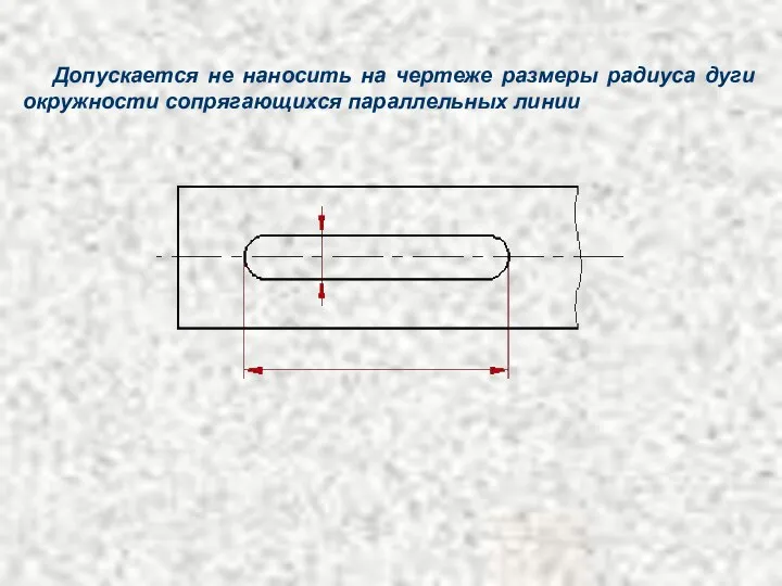 Допускается не наносить на чертеже размеры радиуса дуги окружности сопрягающихся параллельных линии