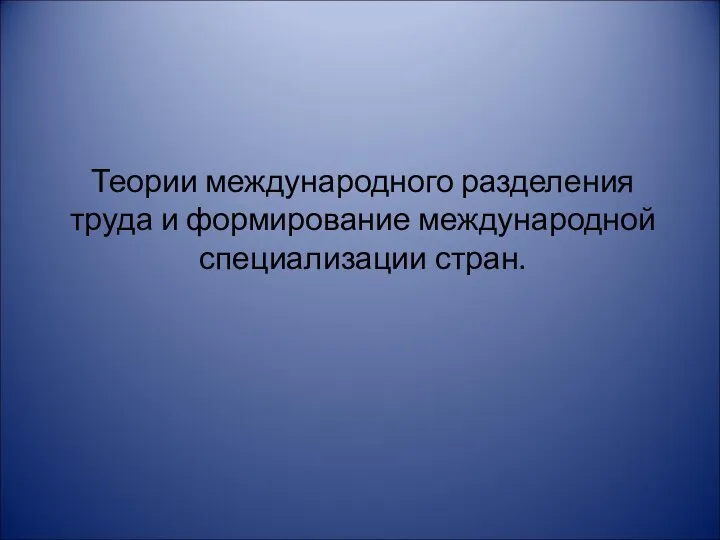 Теории международного разделения труда и формирование международной специализации стран.